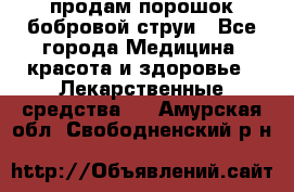 продам порошок бобровой струи - Все города Медицина, красота и здоровье » Лекарственные средства   . Амурская обл.,Свободненский р-н